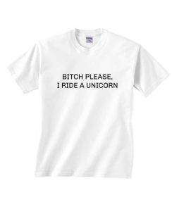 Bitch Please I Ride A Unicorn T-shirts