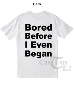 Bored Before I Even Began T-shirts