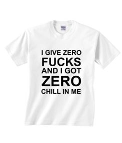 I Give Zero Fucks And I Got Zero Chill In Me T-shirts