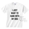 I Just Want To Hang With My Dog T-shirts
