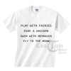 Play With Fairies T shirts Ride A Unicorn Swim With Mermaids Fly To The Moon T shirts