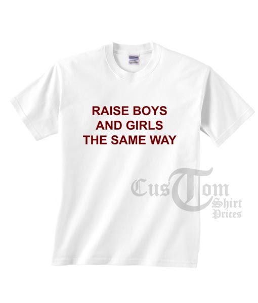 Raise The Boys And Girls The Same Way T shirts