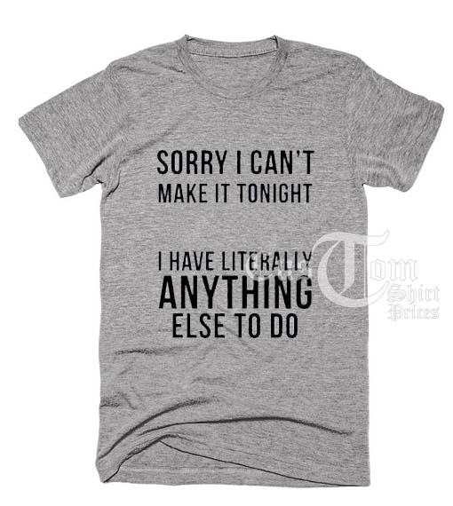 Sorry I Can't Make It Tonight T shirts