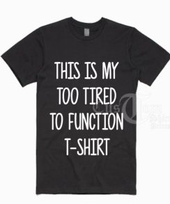 This Is My Too Tired To Function T-shirts