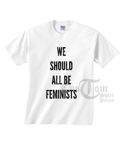 We Should All Be Feminist T-shirts