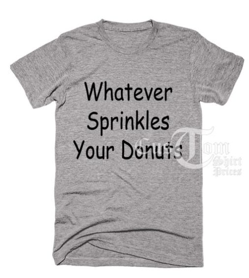 Whatever Sprinkles Your Donuts T-shirts