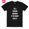 Be A Fucking Mermaid If You Want Really T-Shirts