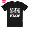 Coffee Helps Me Tolerate Your Stupid Face T-shirts