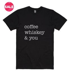 Coffee Whiskey And You T-shirts