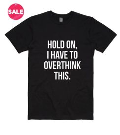 Hold On I Have To Overthink This T-shirts