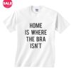 Home Is Where The Bra Isn't T-shirts