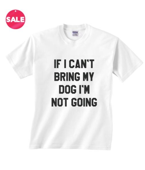 If I Can't Bring My Dog T-shirts