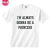 I'm Always Gonna Be A Princess T-shirts