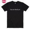 I'm Not Dead Yet T-shirts