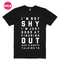 I'm Not Shy I'm Just Good At Figuring Out Who's Worth Talking To T-shirts