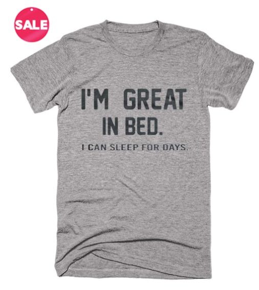 I'm Great In Bed I Can Sleep For Days T-shirts