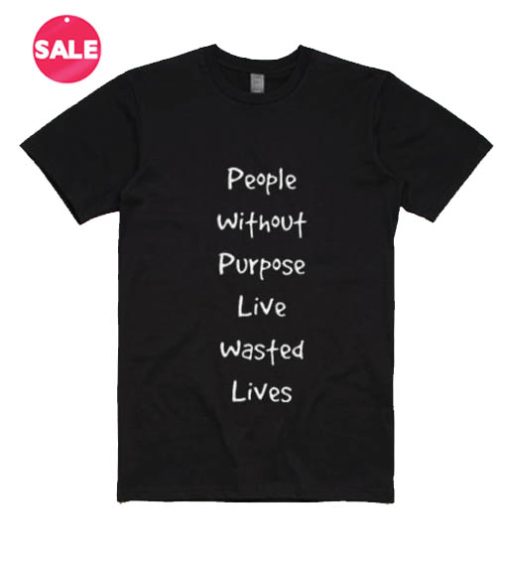 People Without Purpose Live Wasted Lives T-shirts
