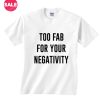Too Fab For Your Negativity T-shirts