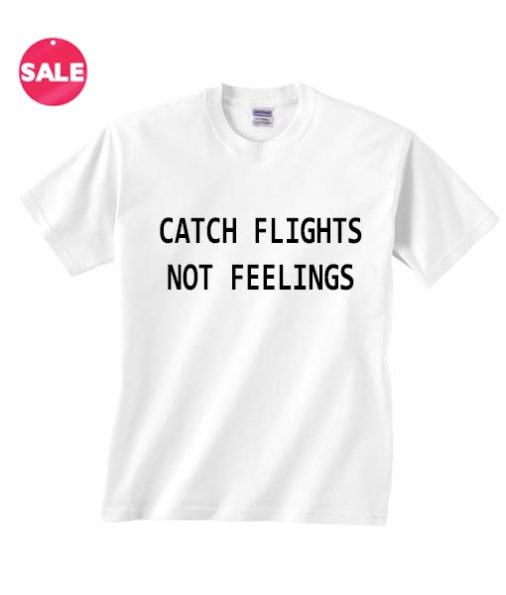 Customized Shirts Catch Flights Not Feelings