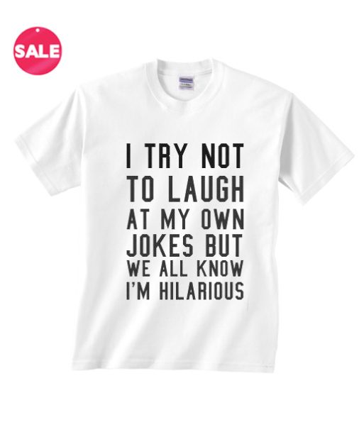 Sarcastic T Shirts I Try Not To Laugh At My Own Jokes