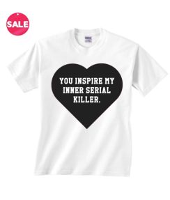 You Inspire My Inner Serial Killer White T-Shirt