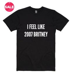 I Feel Like 2007 Britney T-ShirtI Feel Like 2007 Britney T-Shirt