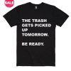 The Trash Gets Picked Up Tomorrow Be Ready T-ShirtThe Trash Gets Picked Up Tomorrow Be Ready T-Shirt