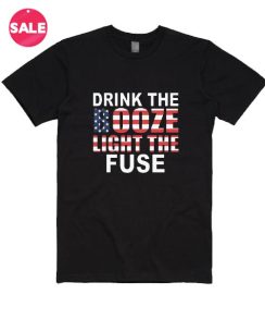 Drink The Booze And Light The Fuse 4th July T-Shirt