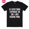 Is Everything Expensive Or Am I Just Fucking Poor T-Shirt
