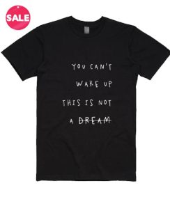 You Can't Wake Up This Is Not A Dream T-Shirt