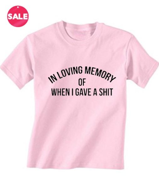 In Loving Memory Of When I Gave A Shit Inspirational T Shirt Quotes