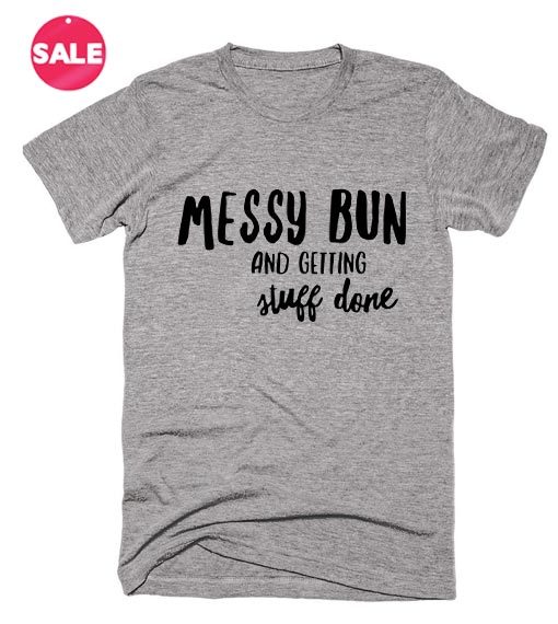 Messy Bun And Getting Stuff Done Inspirational T Shirt Quotes