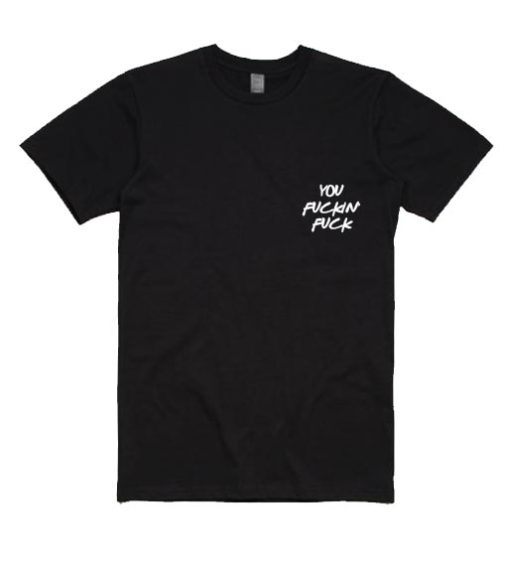 You Fuckin' Fuck T Shirt Quotes
