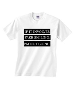 If it Involves Fake Smiling I'm Not Going T Shirt