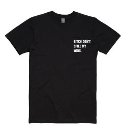 Bitch Don’t Spill My Wine T-Shirt