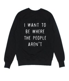 I Want To Be Where The People Aren't Sweater