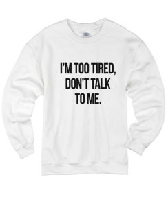 I'm Too Tired Don't Talk To Me Sweater