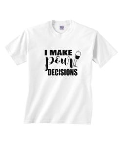 I Make Pour Decisions T-shirt