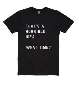 Thats A Horrible Idea What Time T-shirt