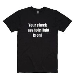 Your Check Asshole Light is On T-shirt