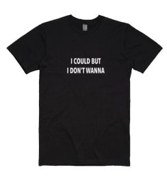 I Could But I Don't Wanna T-shirt