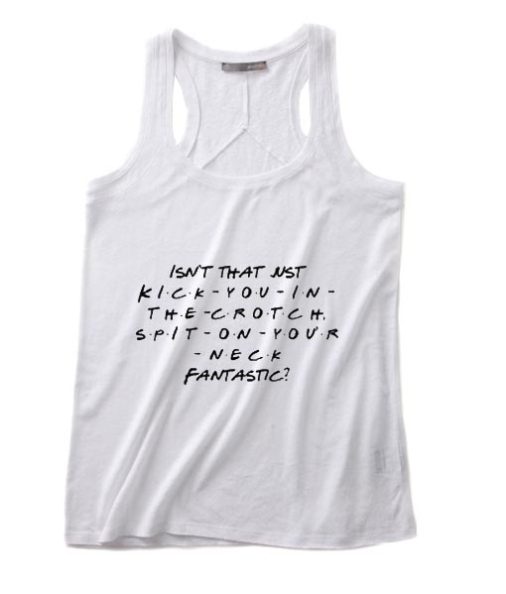 Well Isn't That Just Kick You In The Crotch Spit On Your Neck Fantastic Tank top