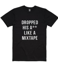 Dropped his ass like a mixtape T-Shirt