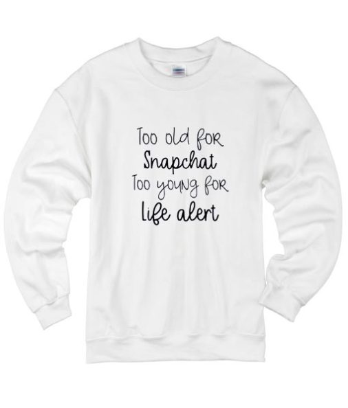 Too Old For Snapchat Too Young For Life Alert Sweater