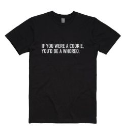 If You Were A Cookie You'd Be A Whoreo Shirt