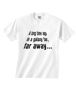 A Long Time Ago in A Galaxy Far Far Away Shirt
