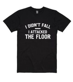 I Didn't Fall I Attacked The Floor Shirt