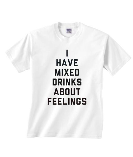 I Have Mixed Drinks About Feelings Shirt