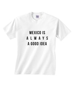 Mexico is Always A Good Idea Shirt