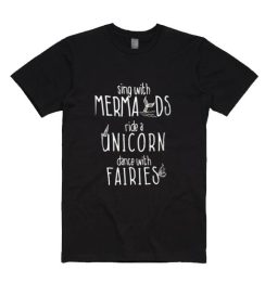 Sing With Mermaids Ride A Unicorn Dance With Fairies Shirt